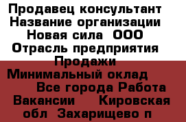 Продавец-консультант › Название организации ­ Новая сила, ООО › Отрасль предприятия ­ Продажи › Минимальный оклад ­ 20 000 - Все города Работа » Вакансии   . Кировская обл.,Захарищево п.